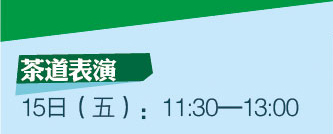 茶道(dào)表演 15日(rì)（五）：11:30-13:00