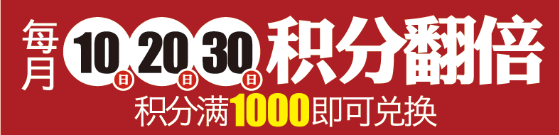 每月(yuè)10日(rì) 20日(rì) 30日(rì)積分(fēn)倍增 積分(fēn)滿1000即可(kě)兌換